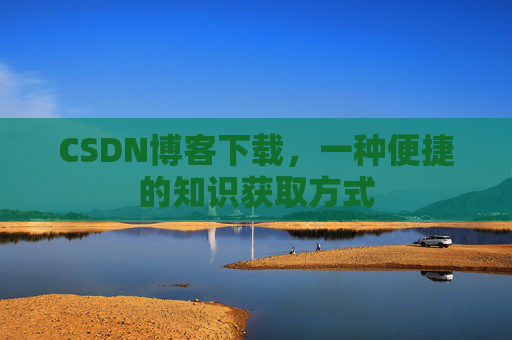 CSDN博客下载,一种便捷的知识获取方式